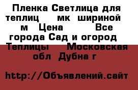 Пленка Светлица для теплиц 150 мк, шириной 6 м › Цена ­ 420 - Все города Сад и огород » Теплицы   . Московская обл.,Дубна г.